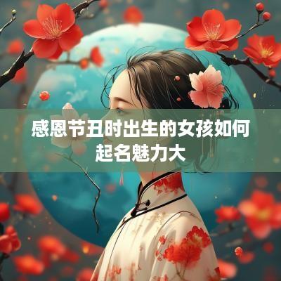 感恩节丑时出生的女孩如何起名魅力大