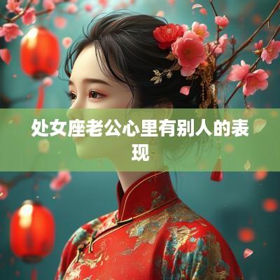处女座老公心里有别人的表现