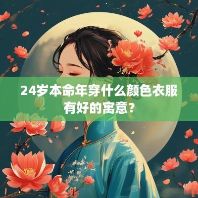 24岁本命年穿什么颜色衣服有好的寓意？