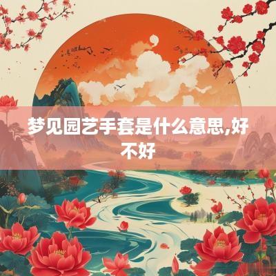 梦见园艺手套是什么意思,好不好