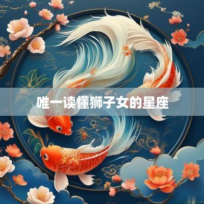 唯一读懂狮子女的星座