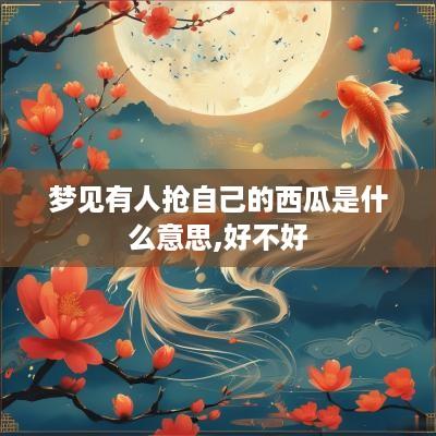 梦见有人抢自己的西瓜是什么意思,好不好
