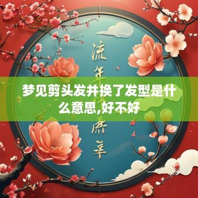 梦见剪头发并换了发型是什么意思,好不好