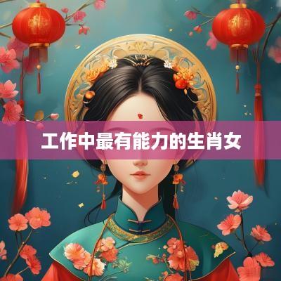 工作中最有能力的生肖女