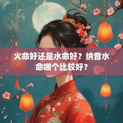 火命好还是水命好？纳音水命哪个比较好？