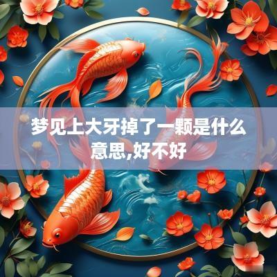 梦见上大牙掉了一颗是什么意思,好不好