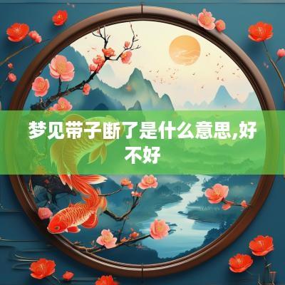 梦见带子断了是什么意思,好不好