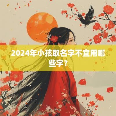 2025年小孩取名字不宜用哪些字？