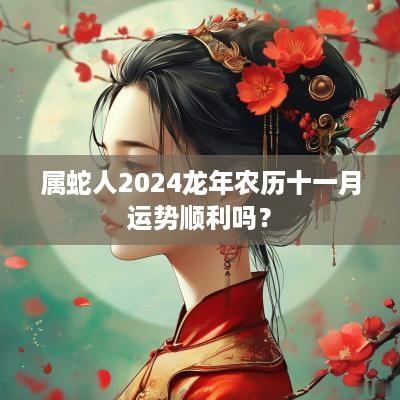 属蛇人2025蛇年农历十一月运势顺利吗？