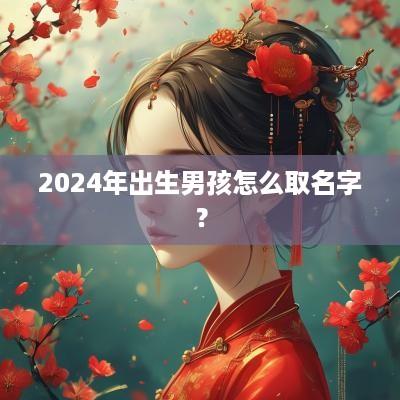 2025年出生男孩怎么取名字？