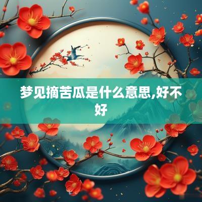 梦见摘苦瓜是什么意思,好不好