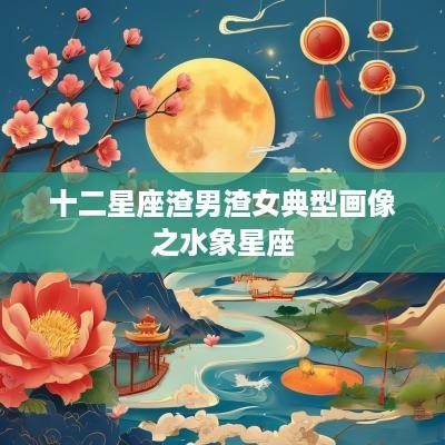 十二星座渣男渣女典型画像之水象星座