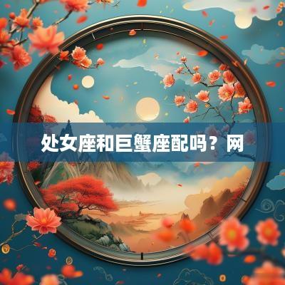 处女座和巨蟹座配吗？网