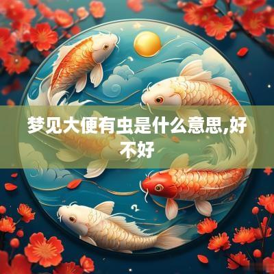 梦见大便有虫是什么意思,好不好