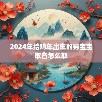 2025年给鸡年出生的男宝宝取名怎么取