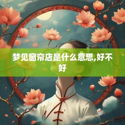 梦见窗帘店是什么意思,好不好