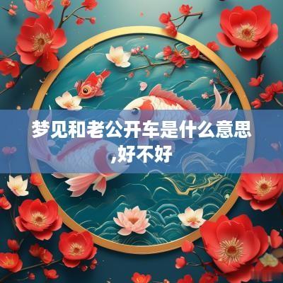 梦见和老公开车是什么意思,好不好
