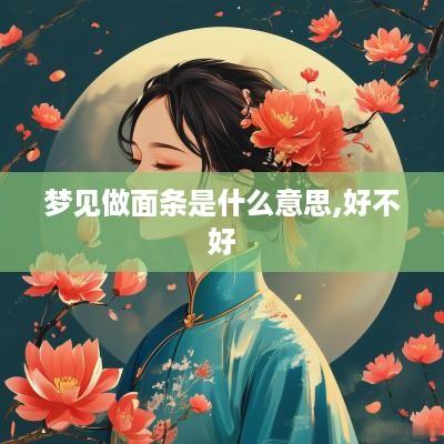 梦见做面条是什么意思,好不好