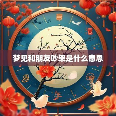 梦见和朋友吵架是什么意思