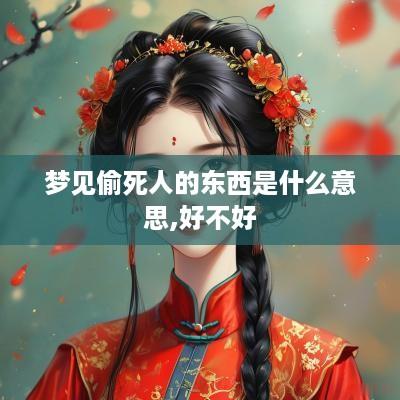 梦见偷死人的东西是什么意思,好不好