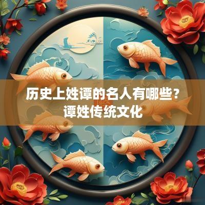 历史上姓谭的名人有哪些？谭姓传统文化