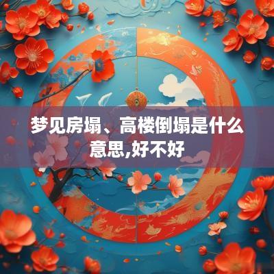 梦见房塌、高楼倒塌是什么意思,好不好