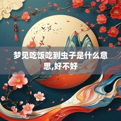 梦见吃饭吃到虫子是什么意思,好不好