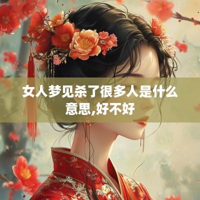女人梦见杀了很多人是什么意思,好不好