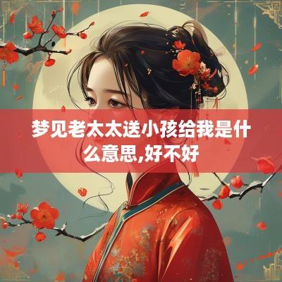梦见老太太送小孩给我是什么意思,好不好