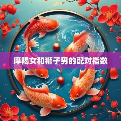 摩羯女和狮子男的配对指数