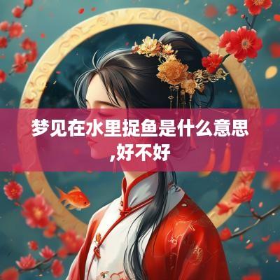 梦见在水里捉鱼是什么意思,好不好