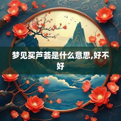 梦见买芦荟是什么意思,好不好