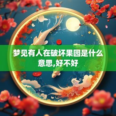 梦见有人在破坏果园是什么意思,好不好