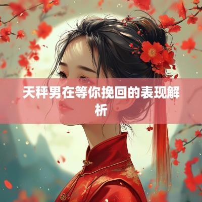 天秤男在等你挽回的表现解析