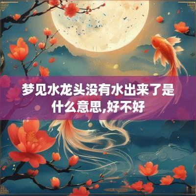 梦见水龙头没有水出来了是什么意思,好不好