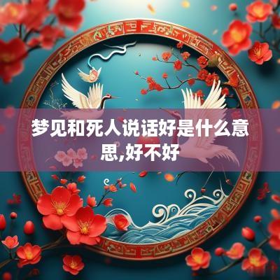 梦见和死人说话好是什么意思,好不好