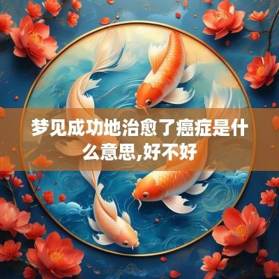 梦见成功地治愈了癌症是什么意思,好不好