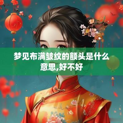 梦见布满皱纹的额头是什么意思,好不好