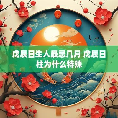 戊辰日生人最忌几月 戊辰日柱为什么特殊