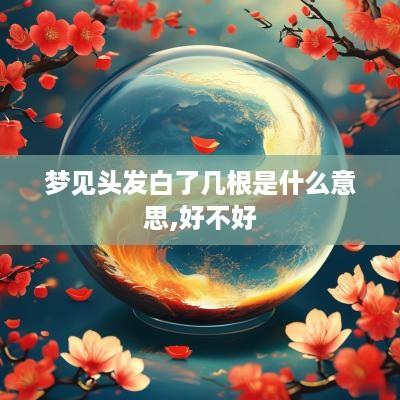 梦见头发白了几根是什么意思,好不好