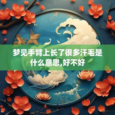 梦见手臂上长了很多汗毛是什么意思,好不好