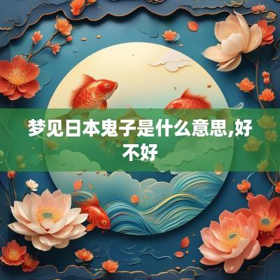 梦见日本鬼子是什么意思,好不好