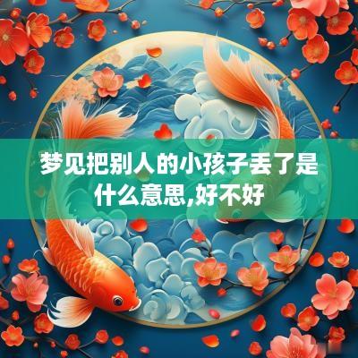 梦见把别人的小孩子丢了是什么意思,好不好
