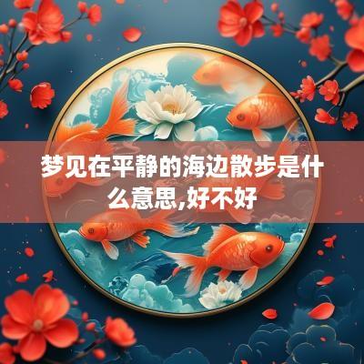 梦见在平静的海边散步是什么意思,好不好