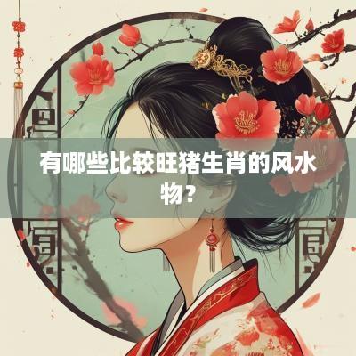 有哪些比较旺猪生肖的风水物？
