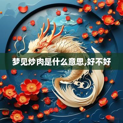 梦见炒肉是什么意思,好不好