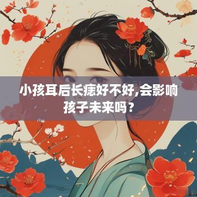 小孩耳后长痣好不好,会影响孩子未来吗？