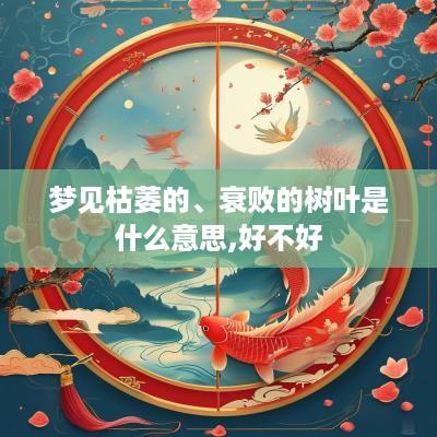 梦见枯萎的、衰败的树叶是什么意思,好不好