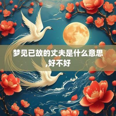 梦见已故的丈夫是什么意思,好不好