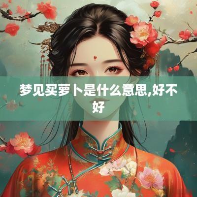 梦见买萝卜是什么意思,好不好